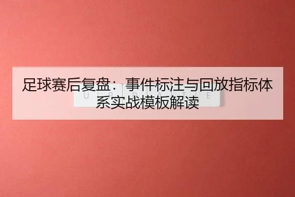 足球赛后复盘：事件标注与回放指标体系实战模板解读