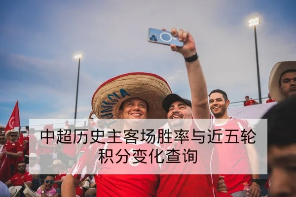 中超历史主客场胜率与近五轮积分变化查询