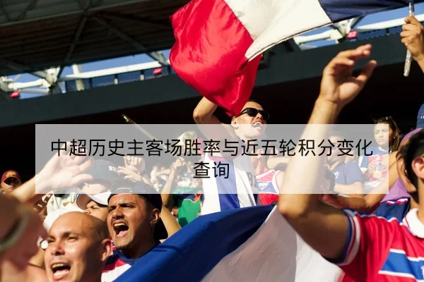 中超历史主客场胜率与近五轮积分变化查询